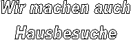 Ich mache auch
Hausbesuche